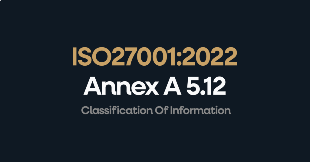 What is ISO 27001 Annex 5.12 Classification Of Information?
