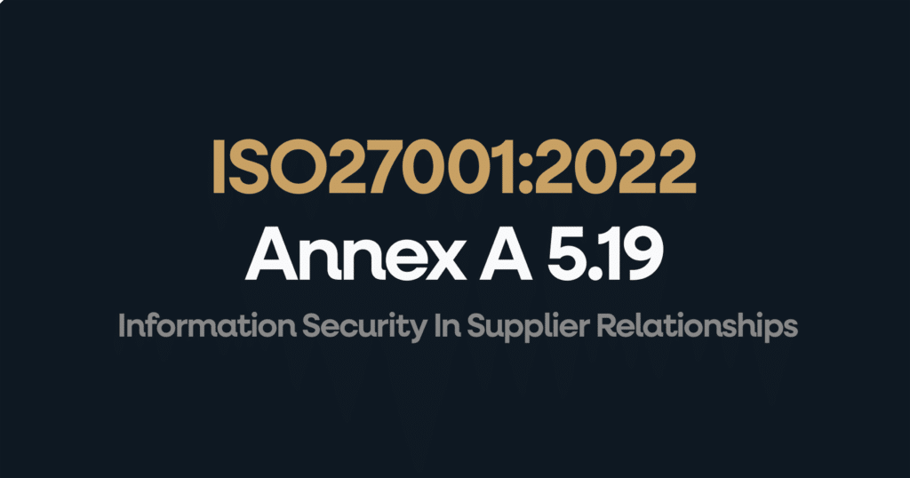 What is ISO 27001 Annex 5.19 Information Security In Supplier Relationships?
