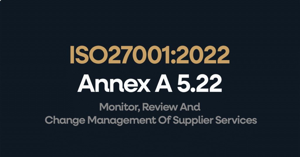 What is ISO 27001 Annex 5.22 Monitor, Review And Change Management Of Supplier Services?
