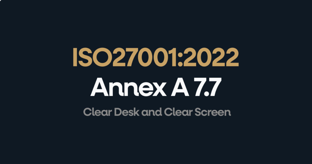 ISO 27001 Annex 7.7 Clear Desk and Clear Screen