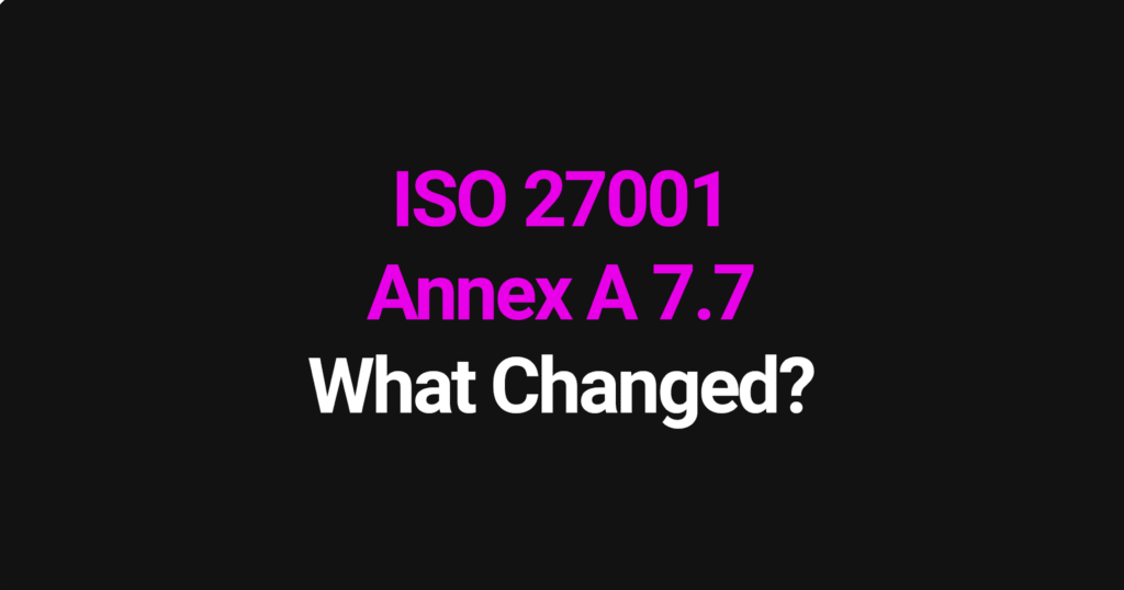 ISO 27001 Annex A 7.7 - what changed in the 2022 update