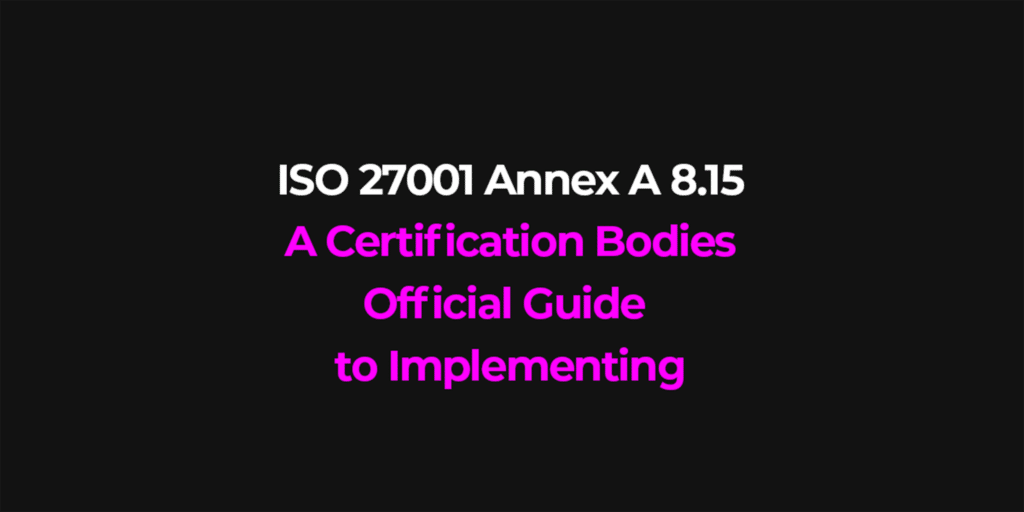 ISO 27001 Annex A 8.15 A Certification Bodies Official Guide to Implementing
