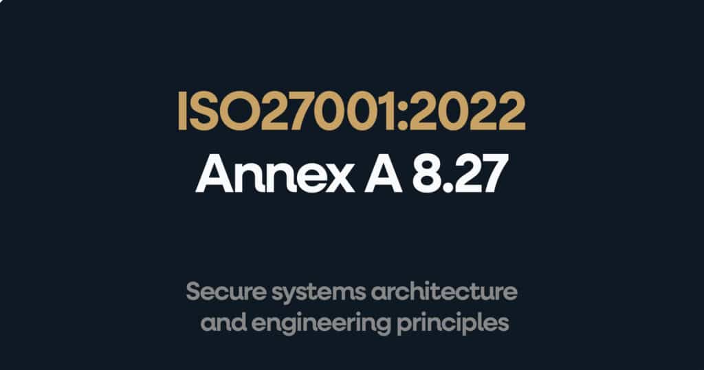 ISO 27001 Annex A 8.27 Secure Systems Architecture and Engineering Principles